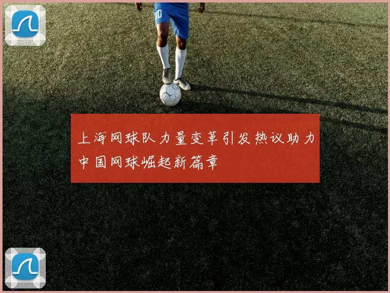 上海网球队力量变革引发热议助力中国网球崛起新篇章