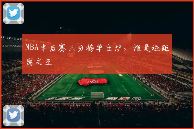NBA季后赛三分榜单出炉，谁是远距离之王