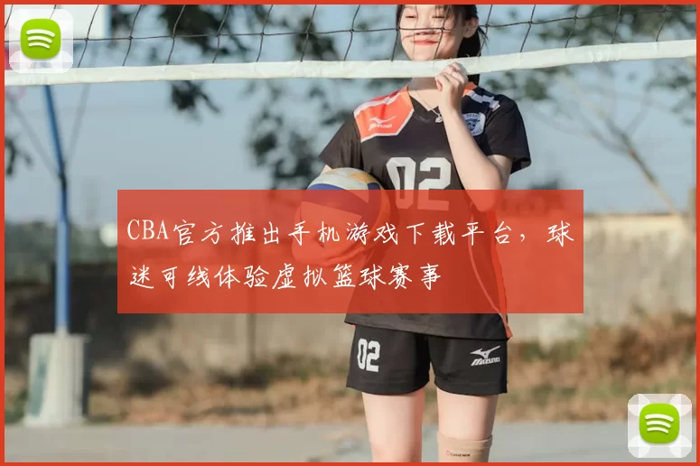 CBA官方推出手机游戏下载平台，球迷可线体验虚拟篮球赛事