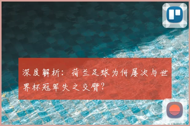 深度解析：荷兰足球为何屡次与世界杯冠军失之交臂？