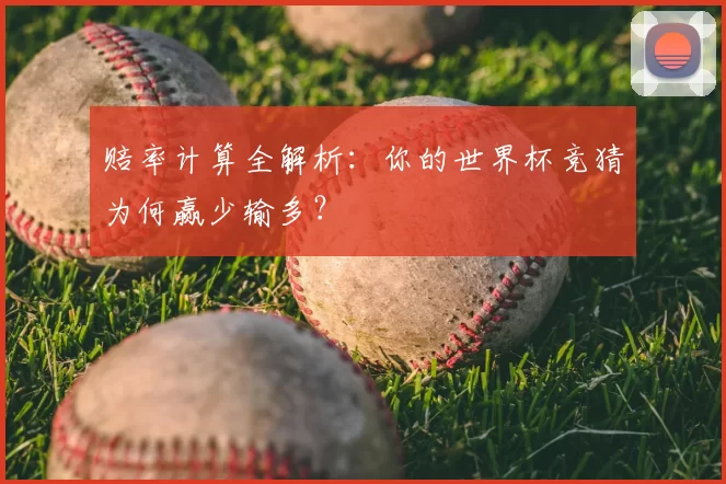 赔率计算全解析：你的世界杯竞猜为何赢少输多？