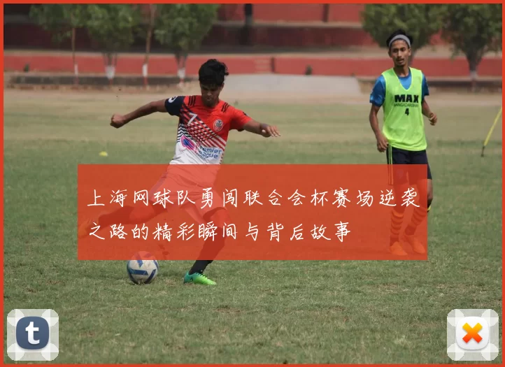 上海网球队勇闯联合会杯赛场逆袭之路的精彩瞬间与背后故事