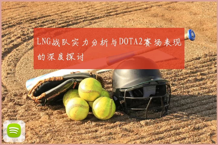 LNG战队实力分析与DOTA2赛场表现的深度探讨