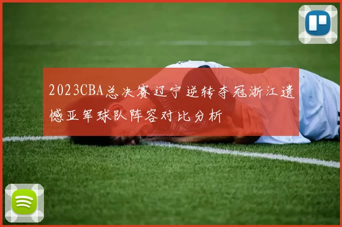 2023CBA总决赛辽宁逆转夺冠浙江遗憾亚军球队阵容对比分析