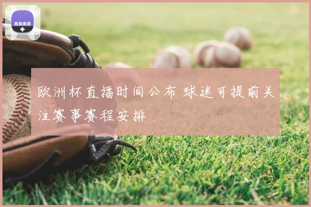 欧洲杯直播时间公布 球迷可提前关注赛事赛程安排