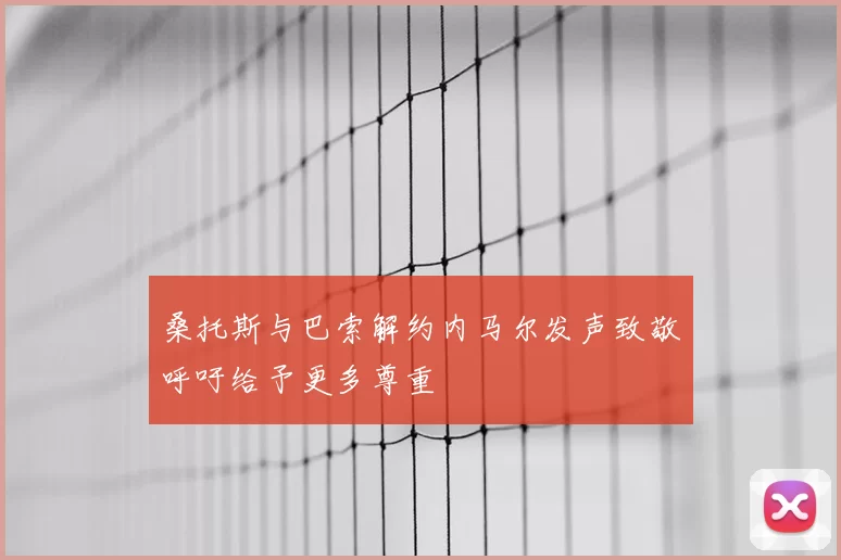 桑托斯与巴索解约内马尔发声致敬呼吁给予更多尊重