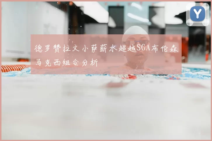 德罗赞拉文小萨薪水超越SGA布伦森马克西组合分析