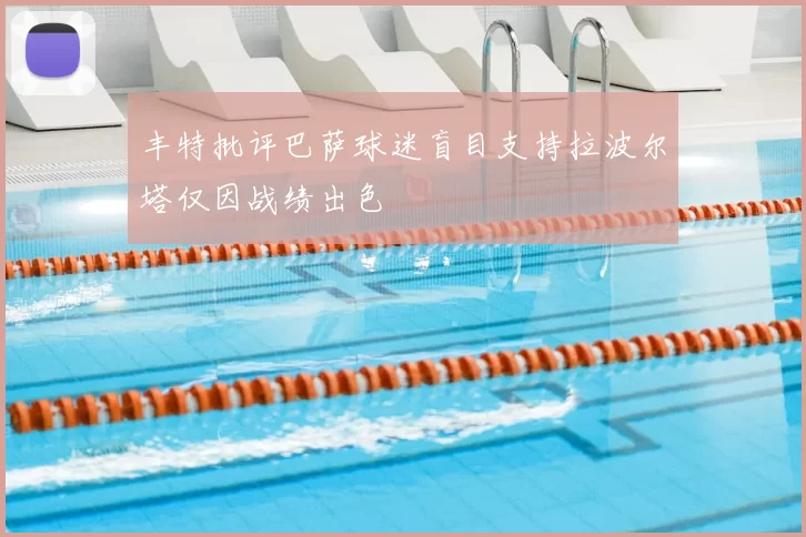 丰特批评巴萨球迷盲目支持拉波尔塔仅因战绩出色