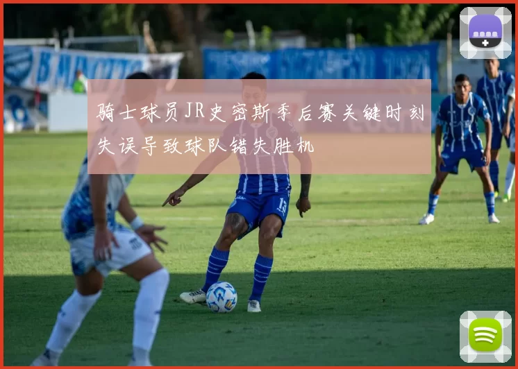 骑士球员JR史密斯季后赛关键时刻失误导致球队错失胜机