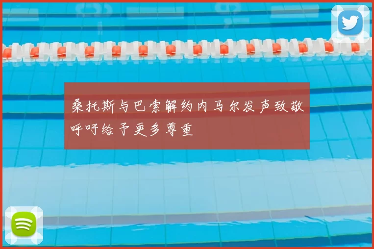 桑托斯与巴索解约内马尔发声致敬呼吁给予更多尊重