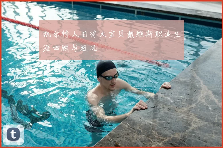 凯尔特人旧将大宝贝戴维斯职业生涯回顾与近况