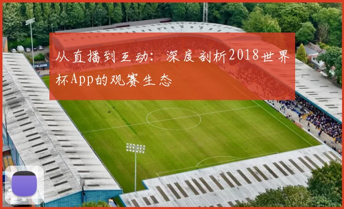 从直播到互动：深度剖析2018世界杯App的观赛生态