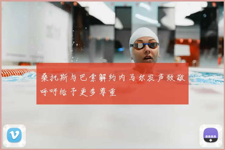 桑托斯与巴索解约内马尔发声致敬呼吁给予更多尊重