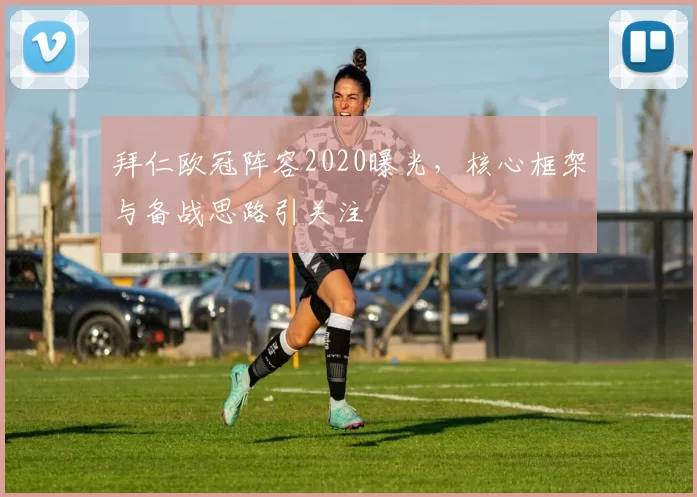 拜仁欧冠阵容2020曝光，核心框架与备战思路引关注