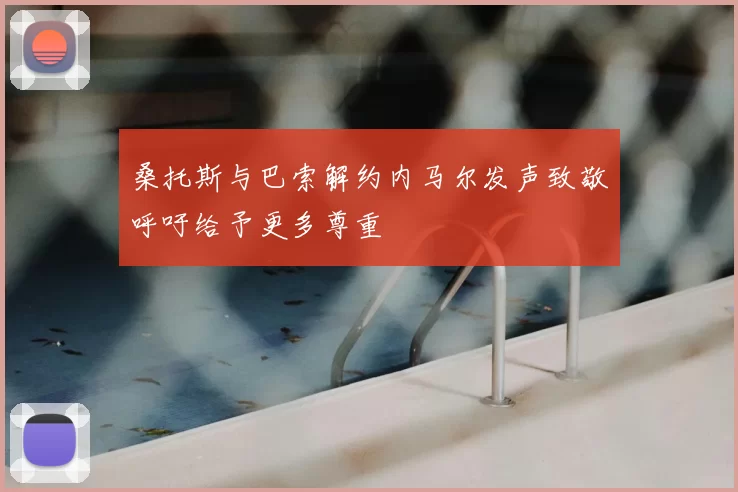 桑托斯与巴索解约内马尔发声致敬呼吁给予更多尊重