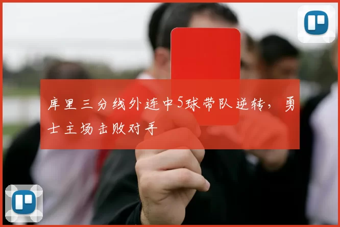 库里三分线外连中5球带队逆转，勇士主场击败对手