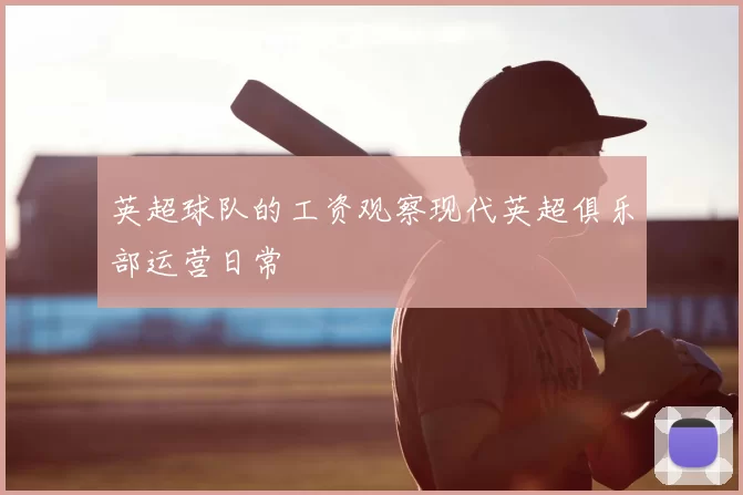 英超球队的工资观察现代英超俱乐部运营日常