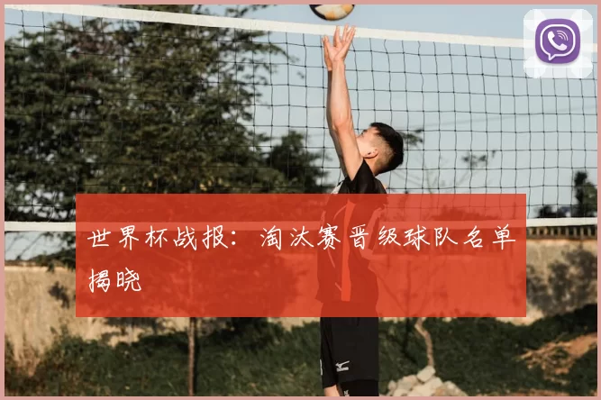世界杯战报：淘汰赛晋级球队名单揭晓
