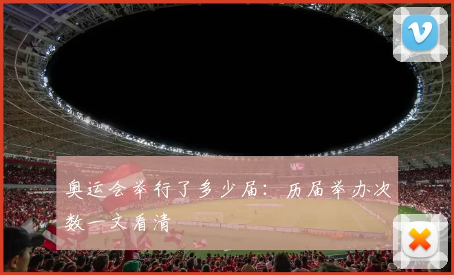 奥运会举行了多少届：历届举办次数一文看清