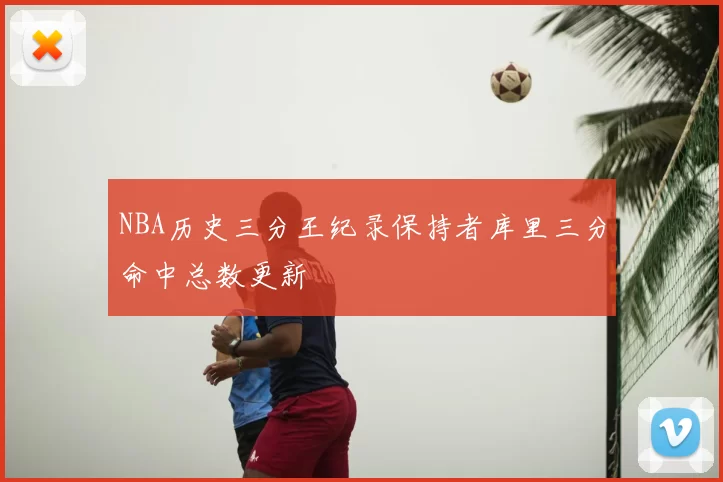 NBA历史三分王纪录保持者库里三分命中总数更新