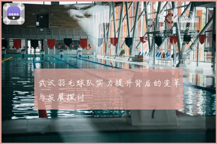 武汉羽毛球队实力提升背后的变革与发展探讨